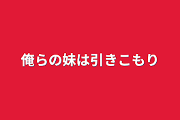 俺らの妹は引きこもり