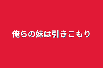 俺らの妹は引きこもり