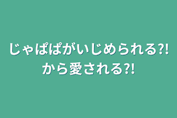 「じゃぱぱがいじめられる?!から愛される?!」のメインビジュアル