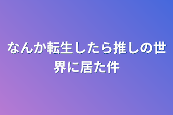 なんか転生したら推しの世界に居た件