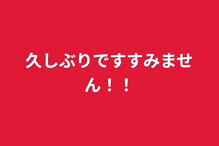 「久しぶりですすみません！！」のメインビジュアル