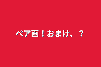 ペア画！おまけ、？