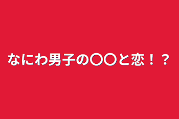 なにわ男子の〇〇と恋！？