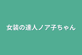 女装の達人ノア子ちゃん