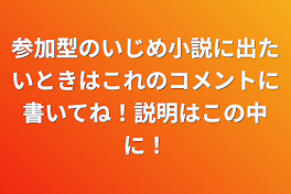 参加型のいじめ小説に出たいときはこれのコメントに書いてね！説明はこの中に！