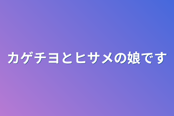 カゲチヨとヒサメの娘です