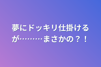 夢にドッキリ仕掛けるが………まさかの？！