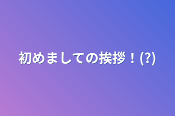 初めましての挨拶！(?)