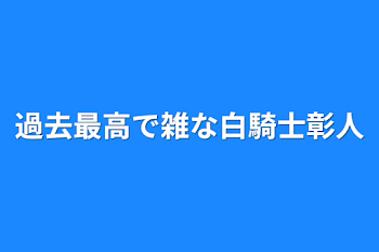 過去最高で雑な白騎士彰人