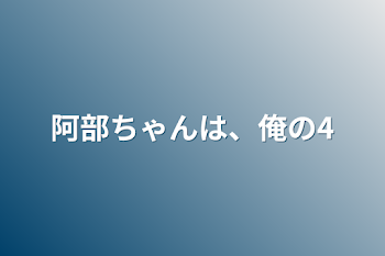 「阿部ちゃんは、俺の4」のメインビジュアル