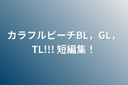 カラフルピーチBL，GL，TL!!!   短編集！