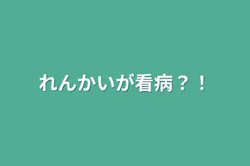 れんかいが看病？！