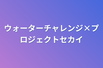 ウォーターチャレンジ×プロジェクトセカイ