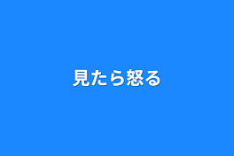 見たら怒る