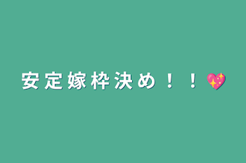 「安 定 嫁 枠 決 め ！ ！ 💖」のメインビジュアル