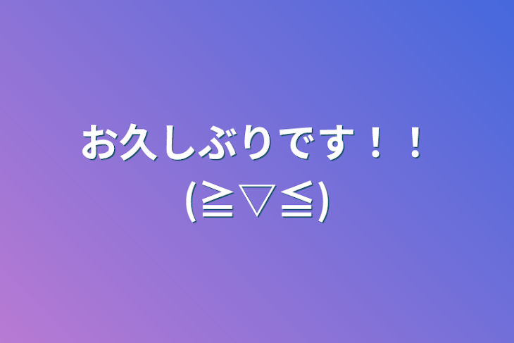 「お久しぶりです！！(≧▽≦)」のメインビジュアル