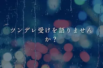 ツンデレ受けを語りませんか？