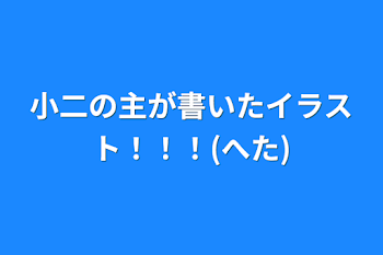 小二の主が書いたイラスト！！！(へた)