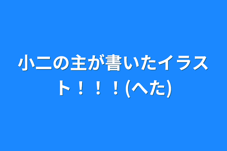 「小二の主が書いたイラスト！！！(へた)」のメインビジュアル