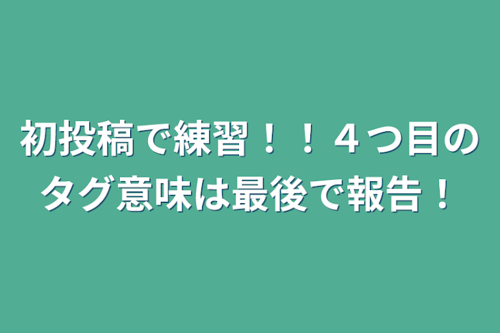 「初投稿で練習！！４つ目のタグ意味は最後で報告！」のメインビジュアル