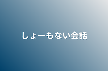 しょーもない会話