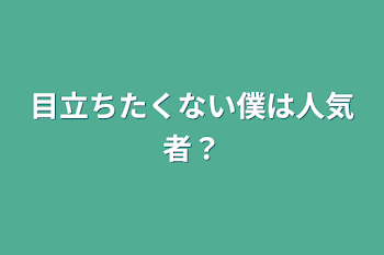 目立ちたくない僕は人気者？