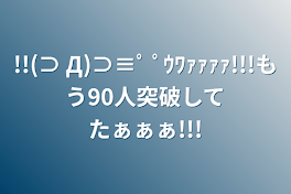 !!(⊃ Д)⊃≡ﾟ ﾟｳﾜｧｧｧｧ!!!もう90人突破してたぁぁぁ!!!