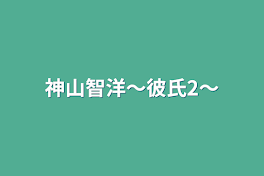 神山智洋〜彼氏2〜