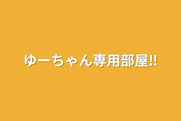 ゆーちゃん専用部屋‼