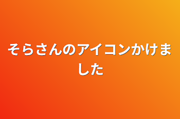 そらさんのアイコンかけました