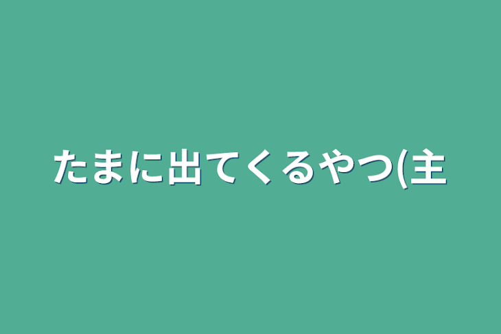 「たまに出てくるやつ(主」のメインビジュアル