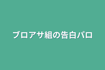 ブロアサ組の告白パロ