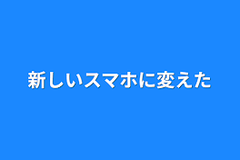 新しいスマホに変えた