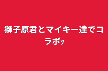 獅子原君とマイキー達でコラボｯ