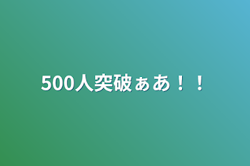 500人突破ぁあ！！