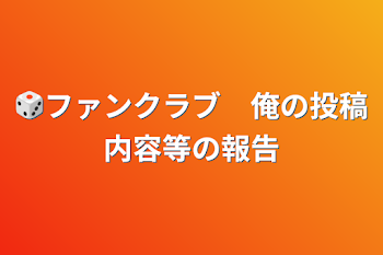 🎲ファンクラブ　俺の投稿内容等の報告