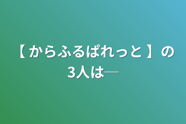 「【 からふるぱれっと 】の3人は─」のメインビジュアル