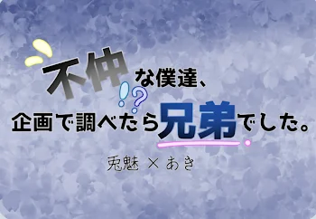 不仲な僕たち、企画で調べたら兄弟でした。