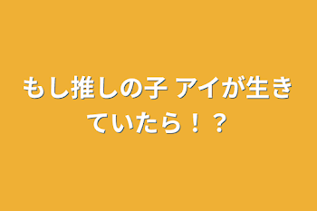 もし推しの子 アイが生きていたら！？