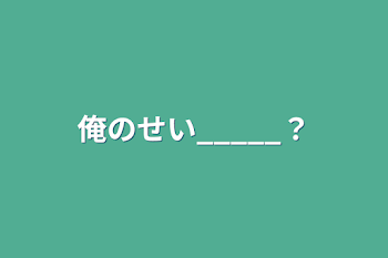 俺のせい_____？