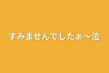 すみませんでしたぁ～泣