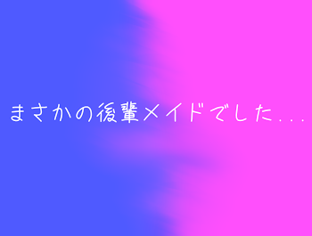 まさかの後輩メイドでした...