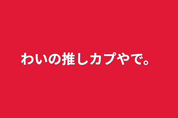 わいの推しカプやで。