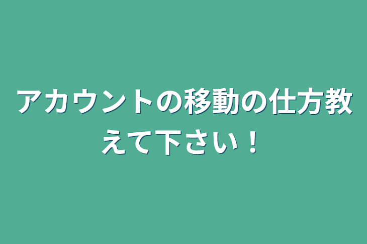 「アカウントの移動の仕方教えて下さい！」のメインビジュアル