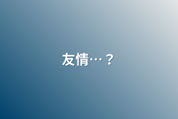 「友情…？」のメインビジュアル