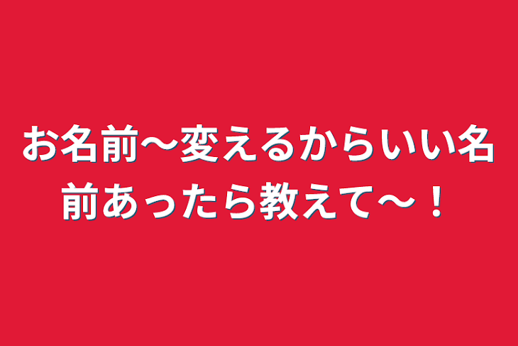 「お名前〜変えるからいい名前あったら教えて〜！」のメインビジュアル