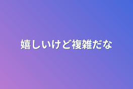 嬉しいけど複雑だな