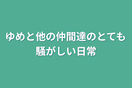 ゆめと他の仲間達のとても騒がしい日常