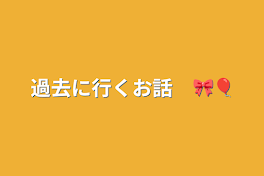 過去に行くお話　🎀🎈