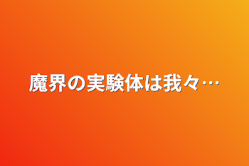 魔界の実験体は我々…